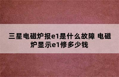 三星电磁炉报e1是什么故障 电磁炉显示e1修多少钱